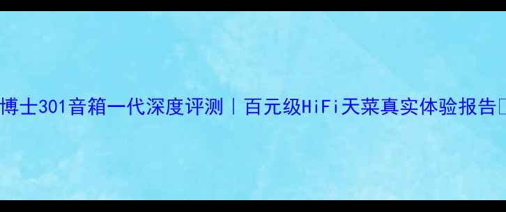 图片 🔥博士301音箱一代深度评测｜百元级HiFi天菜真实体验报告🔥2