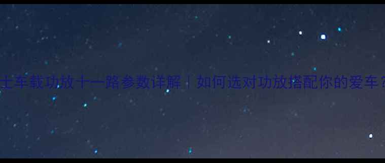 图片 🔥博士车载功放十一路参数详解｜如何选对功放搭配你的爱车？🔥1