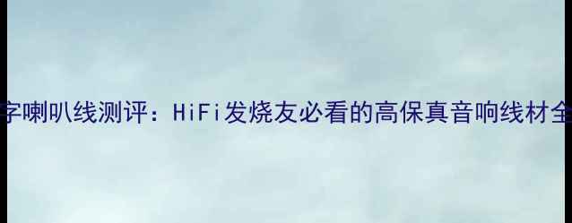 图片 🔥卡达斯皇冠十字喇叭线测评：HiFi发烧友必看的高保真音响线材全（附选购攻略）