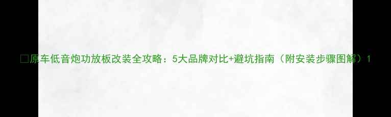图片 🔥原车低音炮功放板改装全攻略：5大品牌对比+避坑指南（附安装步骤图解）1