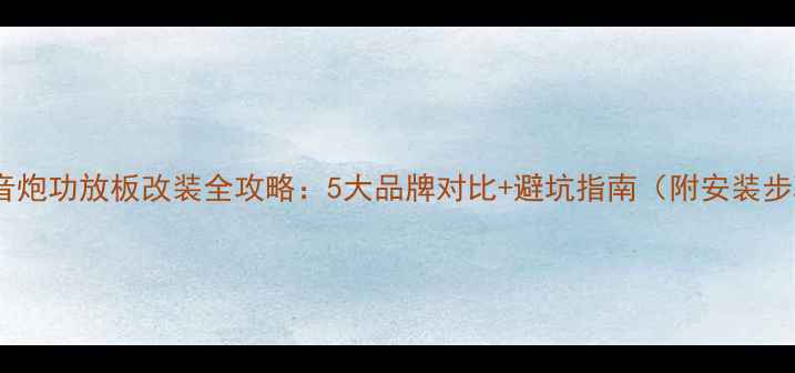 图片 🔥原车低音炮功放板改装全攻略：5大品牌对比+避坑指南（附安装步骤图解）2