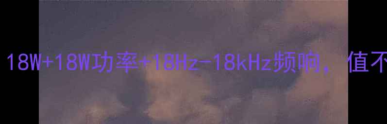 图片 🔥双18音响全：18W+18W功率+18Hz-18kHz频响，值不值得入手？🔥1