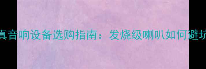 图片 🔥发烧友必看！高保真音响设备选购指南：发烧级喇叭如何避坑，附平价到高端全🔥