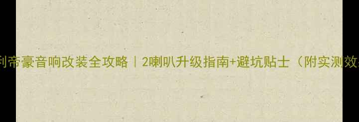 图片 🔥吉利帝豪音响改装全攻略｜2喇叭升级指南+避坑贴士（附实测效果）2