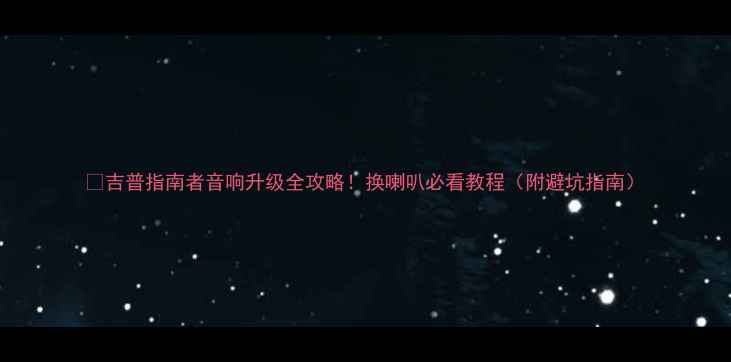 图片 🔥吉普指南者音响升级全攻略！换喇叭必看教程（附避坑指南）