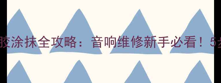 图片 🔥后磁盆喇叭蛇胶涂抹全攻略：音响维修新手必看！5步搞定密封防潮2