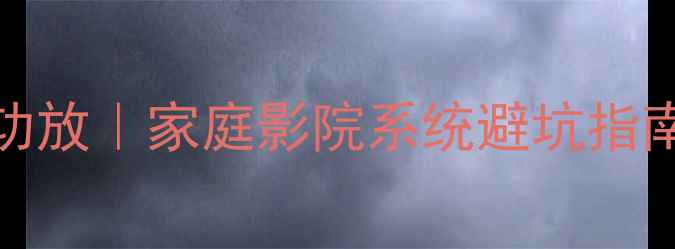图片 🔥后级功放VSAV功放｜家庭影院系统避坑指南（附选购清单）