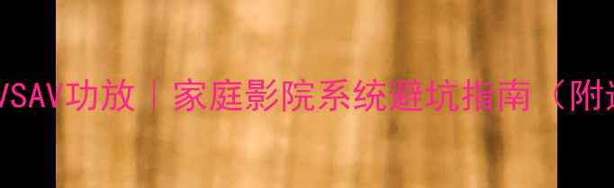 图片 🔥后级功放VSAV功放｜家庭影院系统避坑指南（附选购清单）1