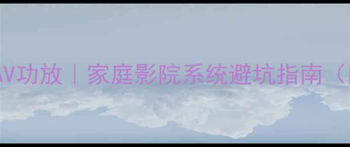图片 🔥后级功放VSAV功放｜家庭影院系统避坑指南（附选购清单）2