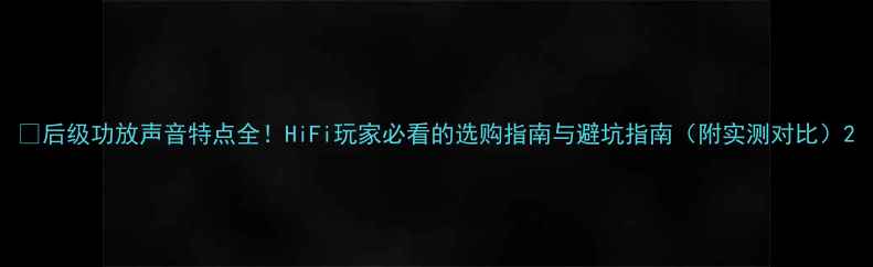 图片 🔥后级功放声音特点全！HiFi玩家必看的选购指南与避坑指南（附实测对比）2