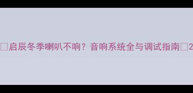 图片 🔥启辰冬季喇叭不响？音响系统全与调试指南🔥2
