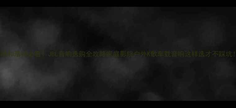 图片 🔥呼和浩特必看！JBL音响选购全攻略家庭影院户外K歌车载音响这样选才不踩坑！1