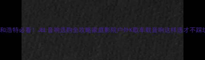 图片 🔥呼和浩特必看！JBL音响选购全攻略家庭影院户外K歌车载音响这样选才不踩坑！2