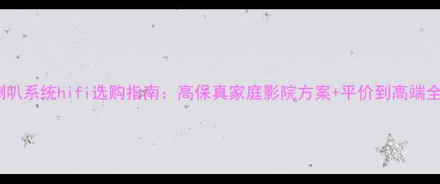 图片 🔥喇叭系统hifi选购指南：高保真家庭影院方案+平价到高端全🎵1