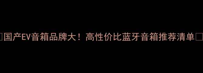 图片 🔥国产EV音箱品牌大！高性价比蓝牙音箱推荐清单🔥1