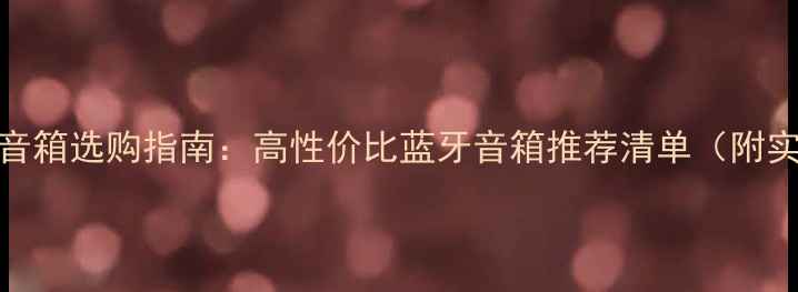 图片 🔥国产小音箱选购指南：高性价比蓝牙音箱推荐清单（附实测对比）