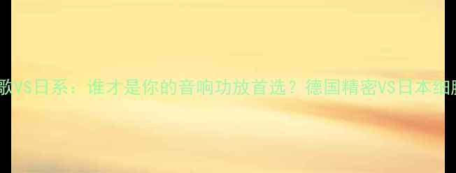 图片 🔥圣歌VS日系：谁才是你的音响功放首选？德国精密VS日本细腻全1