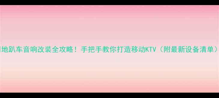 图片 🔥地趴车音响改装全攻略！手把手教你打造移动KTV（附最新设备清单）2