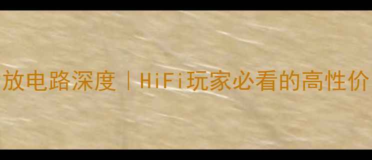 图片 🔥声雅231功放电路深度｜HiFi玩家必看的高性价比黑科技！1