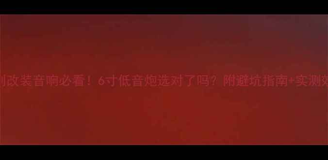 图片 🔥夏利改装音响必看！6寸低音炮选对了吗？附避坑指南+实测效果🔥