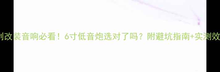 图片 🔥夏利改装音响必看！6寸低音炮选对了吗？附避坑指南+实测效果🔥1
