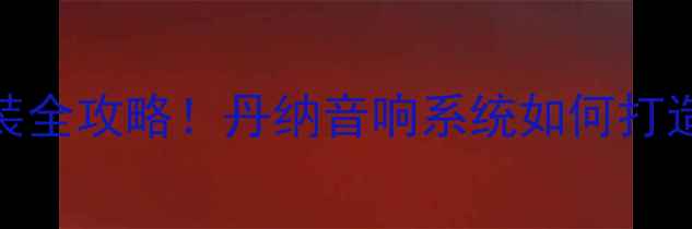 图片 🔥大众CC音响改装全攻略！丹纳音响系统如何打造移动音乐厅？💡