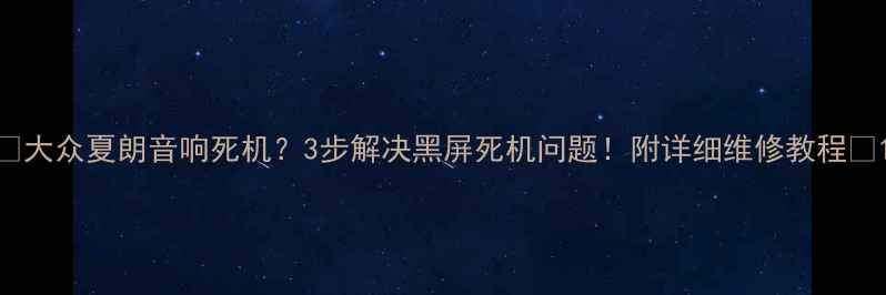 图片 🔥大众夏朗音响死机？3步解决黑屏死机问题！附详细维修教程🔧1