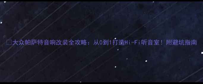 图片 🔥大众帕萨特音响改装全攻略：从0到1打造Hi-Fi听音室！附避坑指南