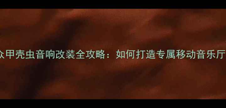 图片 🔥大众甲壳虫音响改装全攻略：如何打造专属移动音乐厅？🎵2