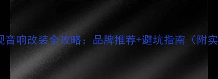 图片 🔥大众途观音响改装全攻略：品牌推荐+避坑指南（附实测对比）2