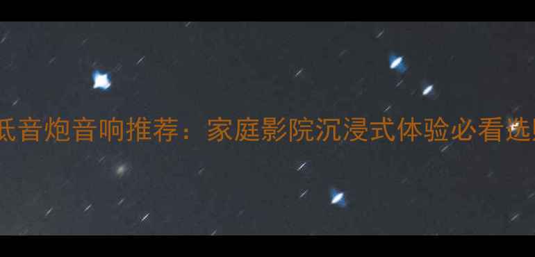 图片 🔥大功率低音炮音响推荐：家庭影院沉浸式体验必看选购指南！2