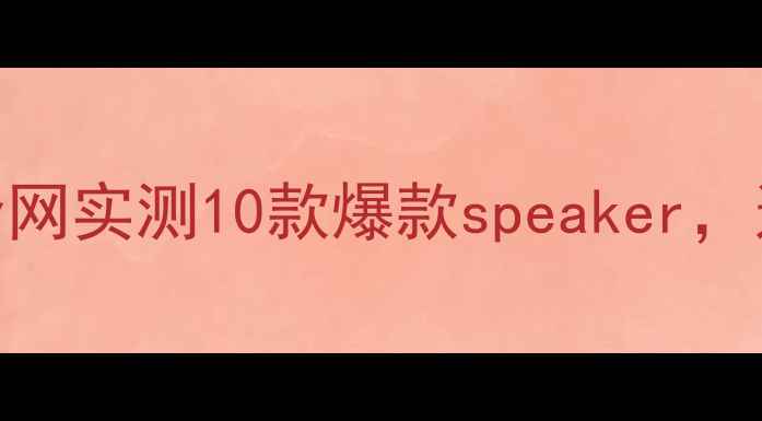 图片 🔥大喇叭音响选购指南｜全网实测10款爆款speaker，这5个品牌闭眼入不踩雷！2