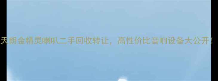 图片 🔥天朗金精灵喇叭二手回收转让，高性价比音响设备大公开！🔥