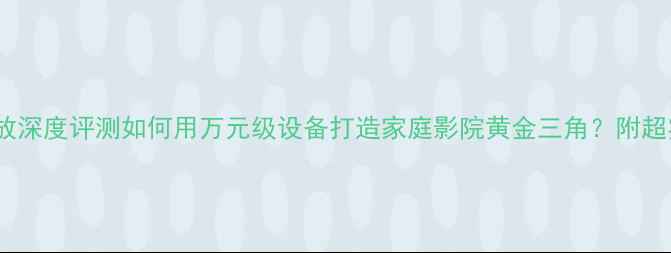 图片 🔥天龙2420功放深度评测如何用万元级设备打造家庭影院黄金三角？附超实用搭配指南1