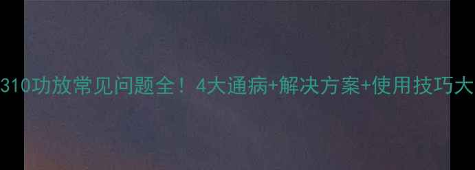 图片 🔥天龙4310功放常见问题全！4大通病+解决方案+使用技巧大公开🔥2