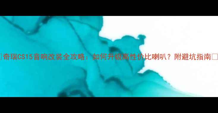 图片 🔥奇瑞CS15音响改装全攻略：如何升级高性价比喇叭？附避坑指南🔥1