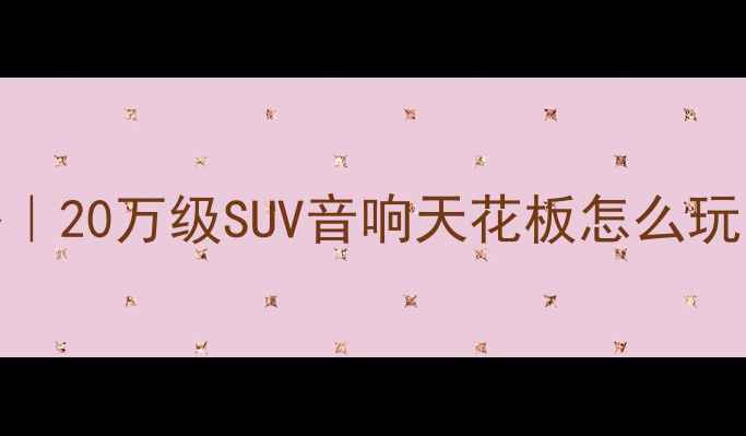 图片 🔥奇瑞瑞虎9音响改装全攻略｜20万级SUV音响天花板怎么玩？实测原车音响VS无损升级2
