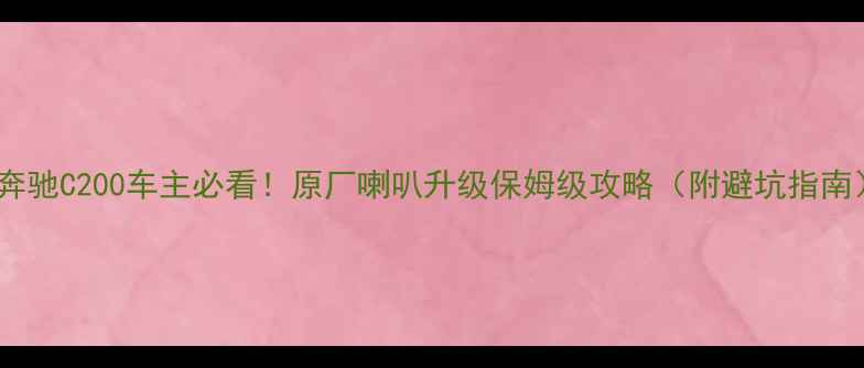 图片 🔥奔驰C200车主必看！原厂喇叭升级保姆级攻略（附避坑指南）2