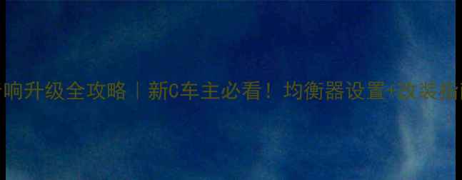 图片 🔥奔驰C级音响升级全攻略｜新C车主必看！均衡器设置+改装指南+避坑指南
