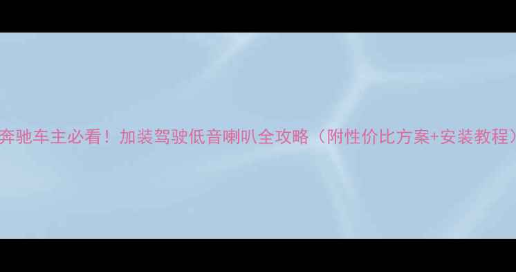 图片 🔥奔驰车主必看！加装驾驶低音喇叭全攻略（附性价比方案+安装教程）2