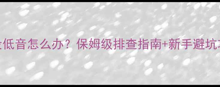 图片 🔥套装喇叭低音弱没低音怎么办？保姆级排查指南+新手避坑攻略（附实测案例）