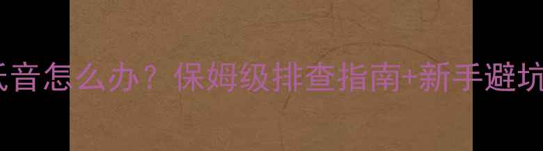 图片 🔥套装喇叭低音弱没低音怎么办？保姆级排查指南+新手避坑攻略（附实测案例）1