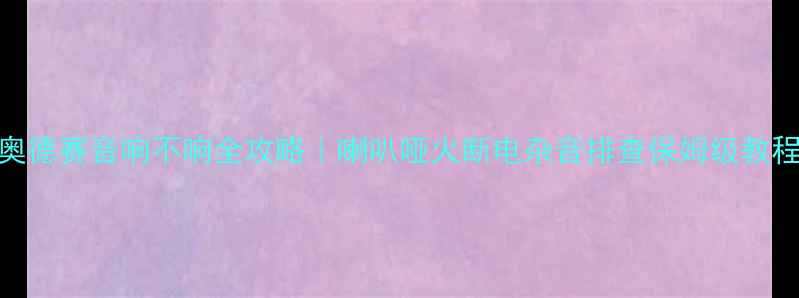 图片 🔥奥德赛音响不响全攻略｜喇叭哑火断电杂音排查保姆级教程🔥