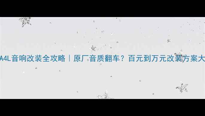 图片 🔥奥迪A4L音响改装全攻略｜原厂音质翻车？百元到万元改装方案大公开！