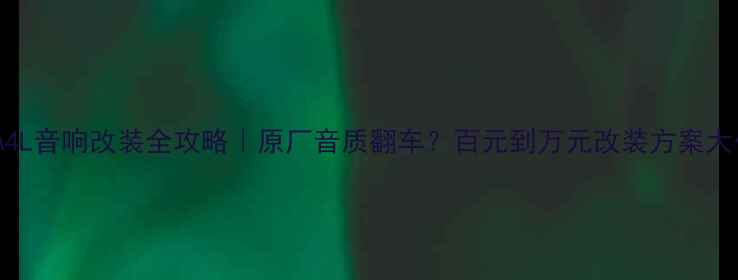 图片 🔥奥迪A4L音响改装全攻略｜原厂音质翻车？百元到万元改装方案大公开！1