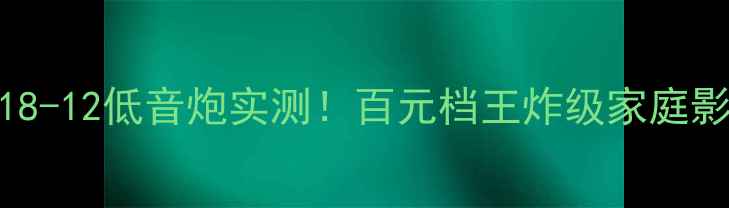 图片 🔥威力登DD18-12低音炮实测！百元档王炸级家庭影院配置全🔥
