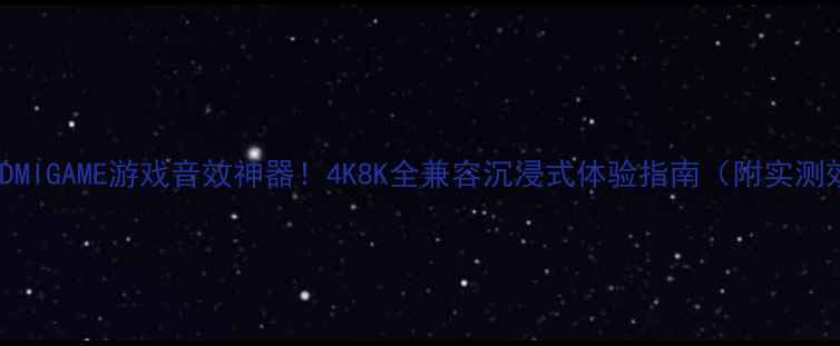 图片 🔥安桥HDMIGAME游戏音效神器！4K8K全兼容沉浸式体验指南（附实测效果）🔥
