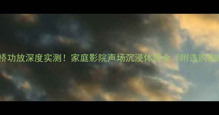 图片 🔥安桥功放深度实测！家庭影院声场沉浸体验全（附选购指南）1