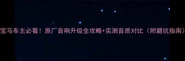 图片 🔥宝马车主必看！原厂音响升级全攻略+实测音质对比（附避坑指南）1