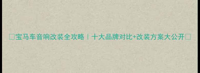 图片 🔥宝马车音响改装全攻略｜十大品牌对比+改装方案大公开🔥